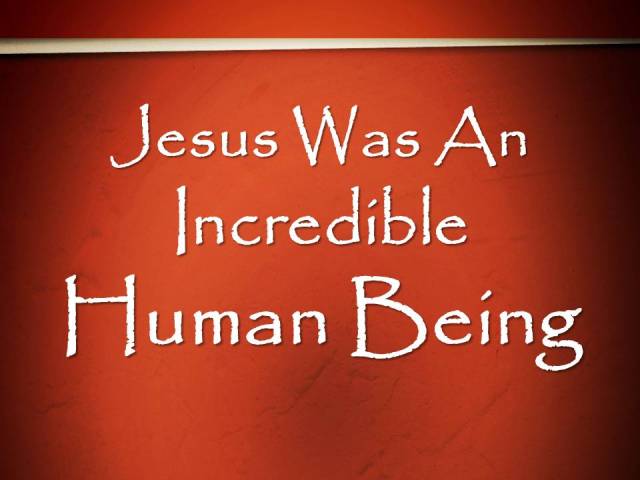 Jesus Was An Incredible Human Being